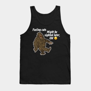 Feeling Cute Might Get Sighted Later IDK Bigfoot Sasquatch Tank Top